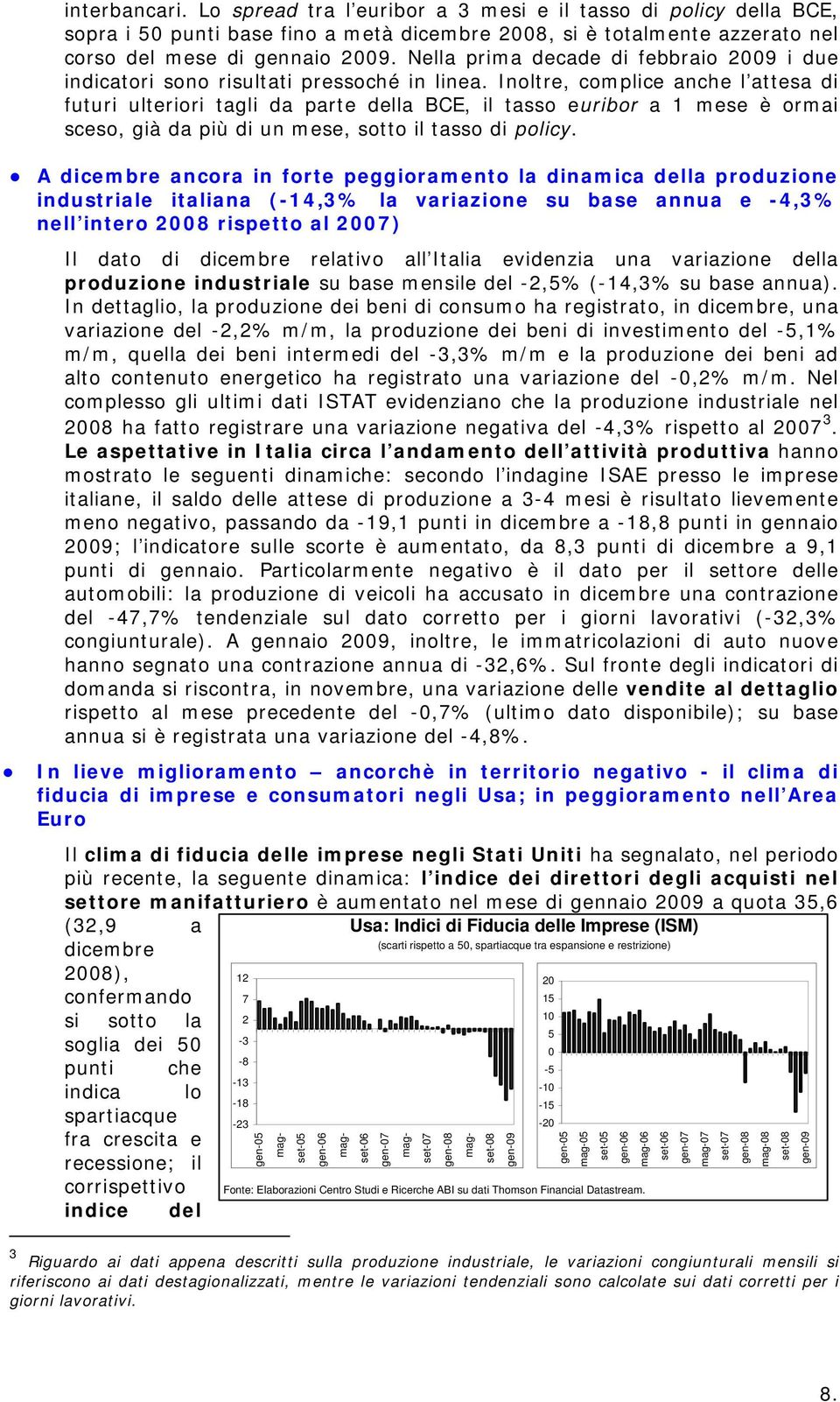 Inoltre, complice anche l attesa di futuri ulteriori tagli da parte della BCE, il tasso euribor a 1 mese è ormai sceso, già da più di un mese, sotto il tasso di policy.