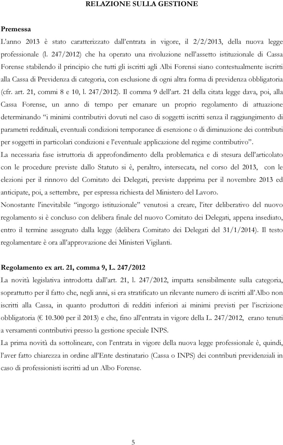 Previdenza di categoria, con esclusione di ogni altra forma di previdenza obbligatoria (cfr. art. 21, commi 8 e 10, l. 247/2012). Il comma 9 dell art.