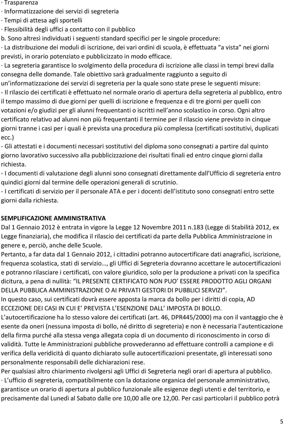 orario potenziato e pubblicizzato in modo efficace. La segreteria garantisce lo svolgimento della procedura di iscrizione alle classi in tempi brevi dalla consegna delle domande.