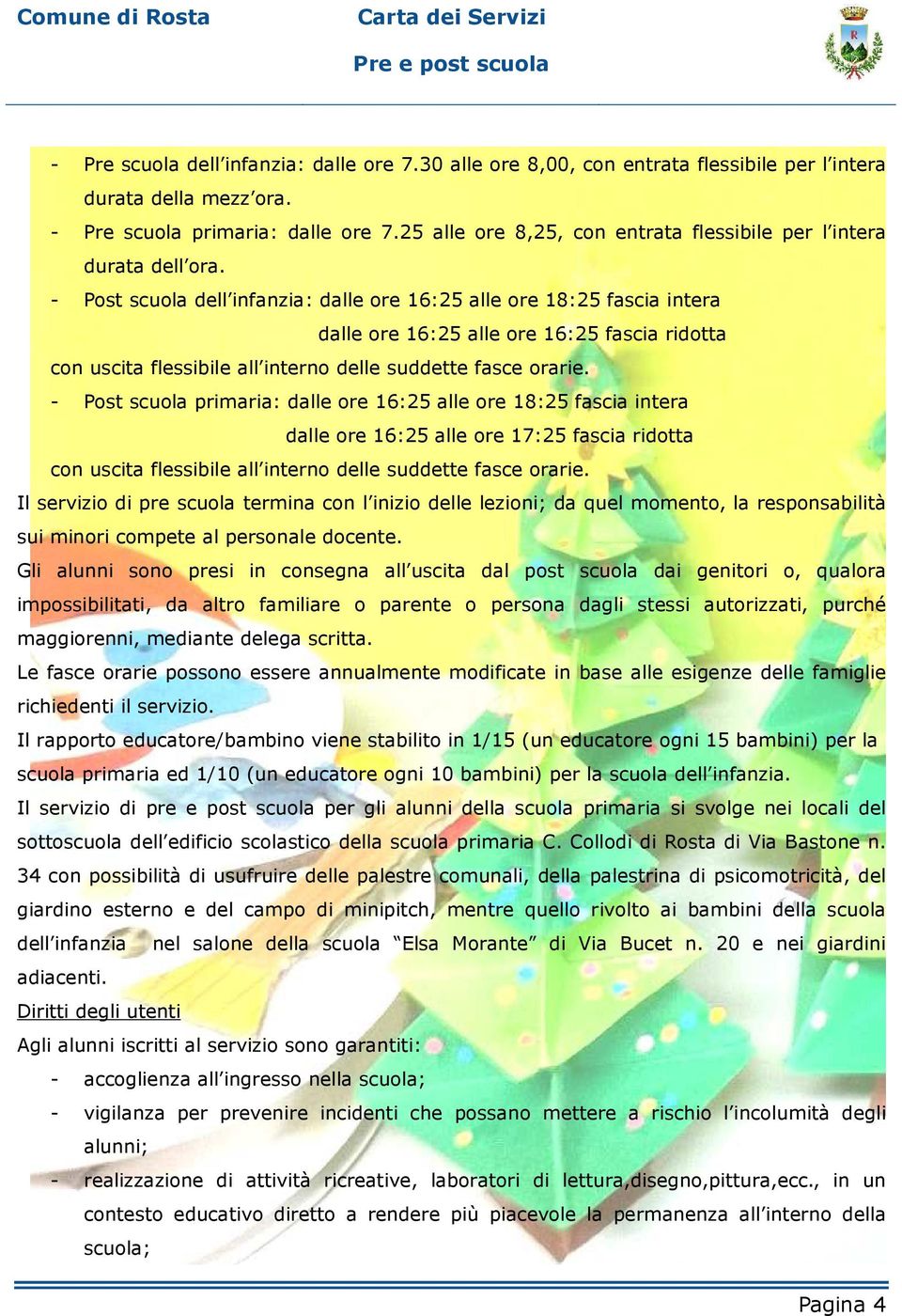 - Post scuola dell infanzia: dalle ore 16:25 alle ore 18:25 fascia intera dalle ore 16:25 alle ore 16:25 fascia ridotta con uscita flessibile all interno delle suddette fasce orarie.