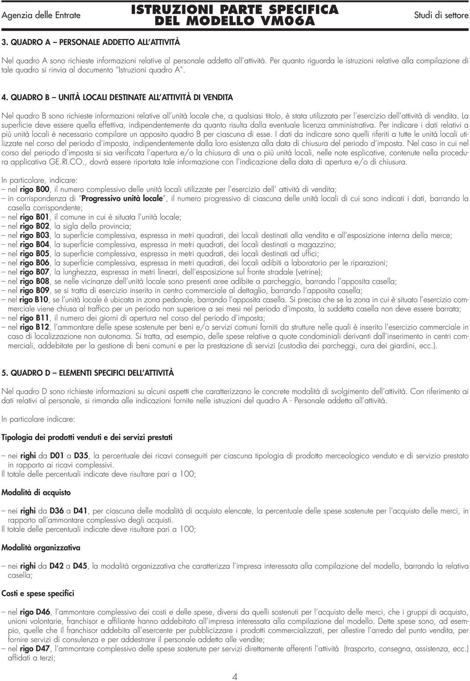 QUADRO B UNITÀ LOCALI DESTINATE ALL ATTIVITÀ DI VENDITA Nel quadro B sono richieste informazioni relative all unità locale che, a qualsiasi titolo, è stata utilizzata per l esercizio dell attività di