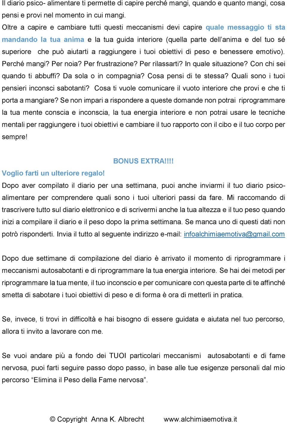 raggiungere i tuoi obiettivi di peso e benessere emotivo). Perché mangi? Per noia? Per frustrazione? Per rilassarti? In quale situazione? Con chi sei quando ti abbuffi? Da sola o in compagnia?