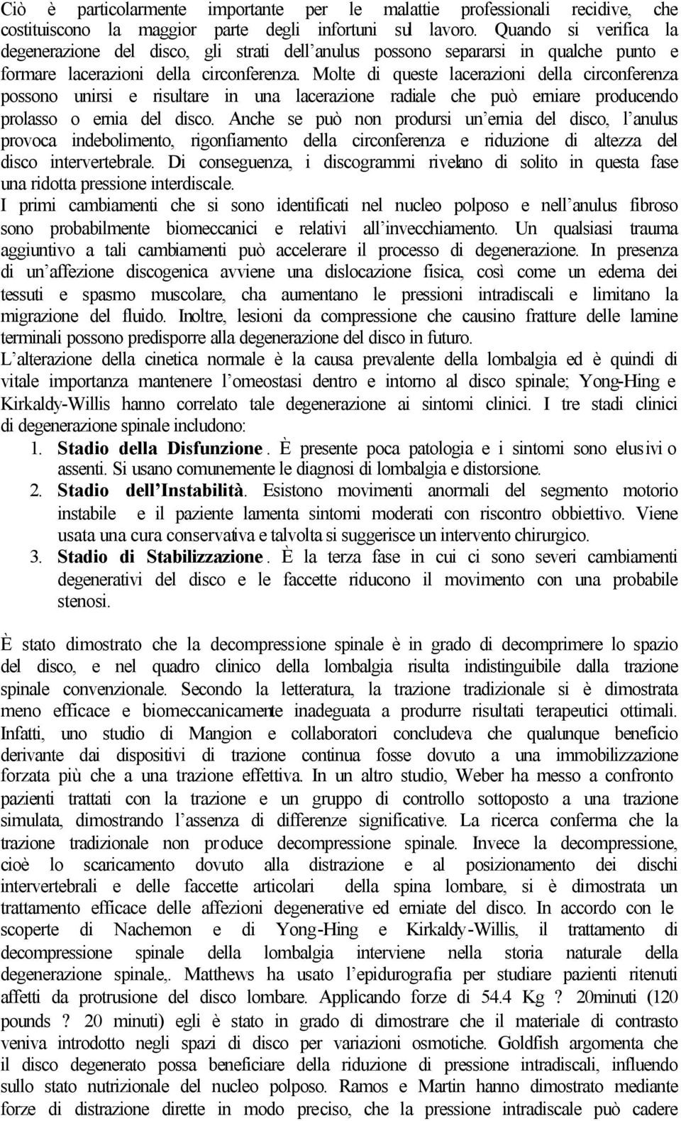 Molte di queste lacerazioni della circonferenza possono unirsi e risultare in una lacerazione radiale che può erniare producendo prolasso o ernia del disco.