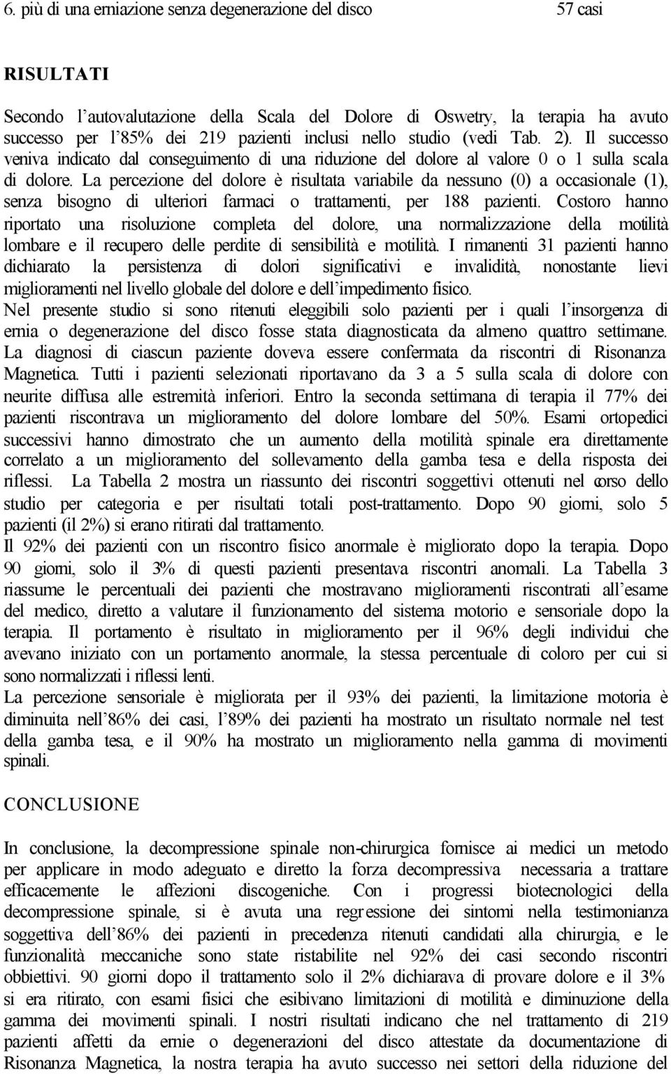 La percezione del dolore è risultata variabile da nessuno (0) a occasionale (1), senza bisogno di ulteriori farmaci o trattamenti, per 188 pazienti.