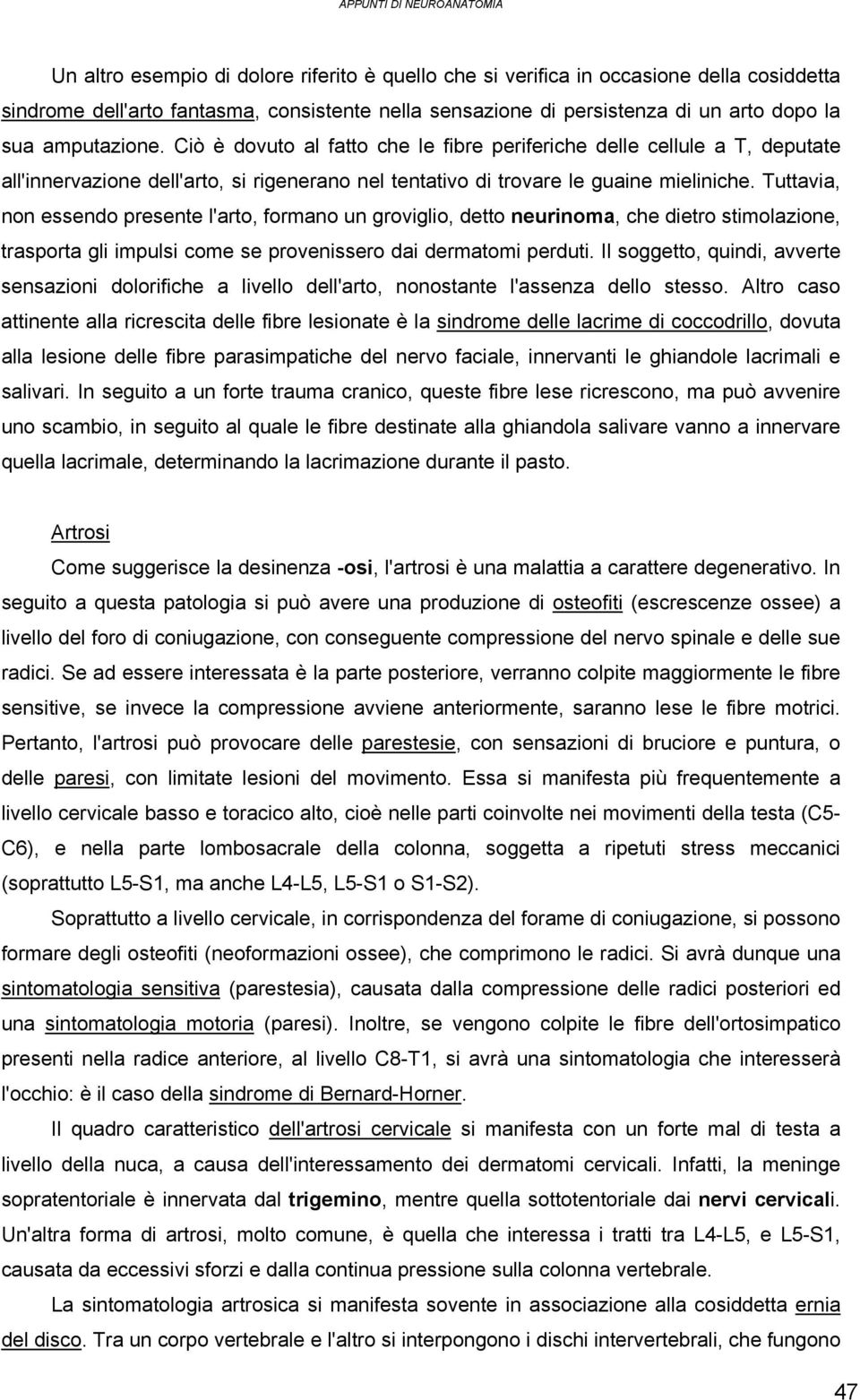 Tuttavia, non essendo presente l'arto, formano un groviglio, detto neurinoma, che dietro stimolazione, trasporta gli impulsi come se provenissero dai dermatomi perduti.