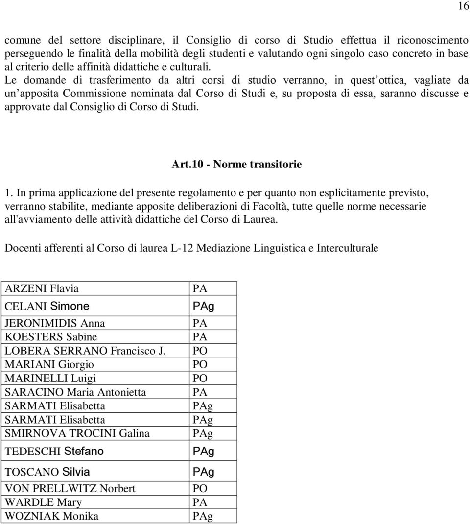 Le domande di trasferimento da altri corsi di studio verranno, in quest ottica, vagliate da un apposita Commissione nominata dal Corso di Studi e, su proposta di essa, saranno discusse e approvate