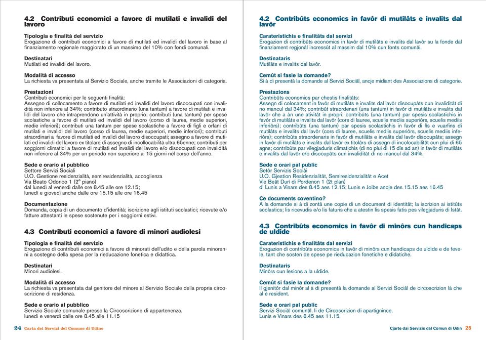 Prestazioni Contributi economici per le seguenti finalità: Assegno di collocamento a favore di mutilati ed invalidi del lavoro disoccupati con invalidità non inferiore al 34%; contributo