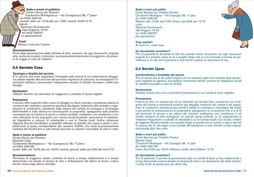 Documentazione Prima della presentazione della richiesta di asilo, nessuno, ma ogni documento originale utile, anche se scaduto, è prezioso; successivamente permesso di soggiorno; documento di