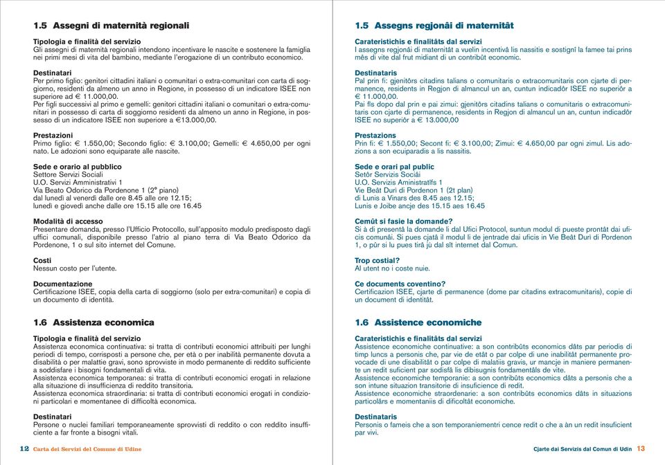 Per primo figlio: genitori cittadini italiani o comunitari o extra-comunitari con carta di soggiorno, residenti da almeno un anno in Regione, in possesso di un indicatore ISEE non superiore ad 11.