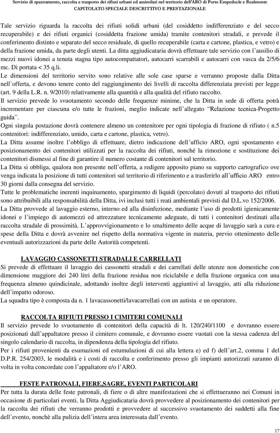 La ditta aggiudicataria dovrà effettuare tale servizio con l ausilio di mezzi nuovi idonei a tenuta stagna tipo autocompattatori, autocarri scarrabili e autocarri con vasca da 2/5/6 mc.