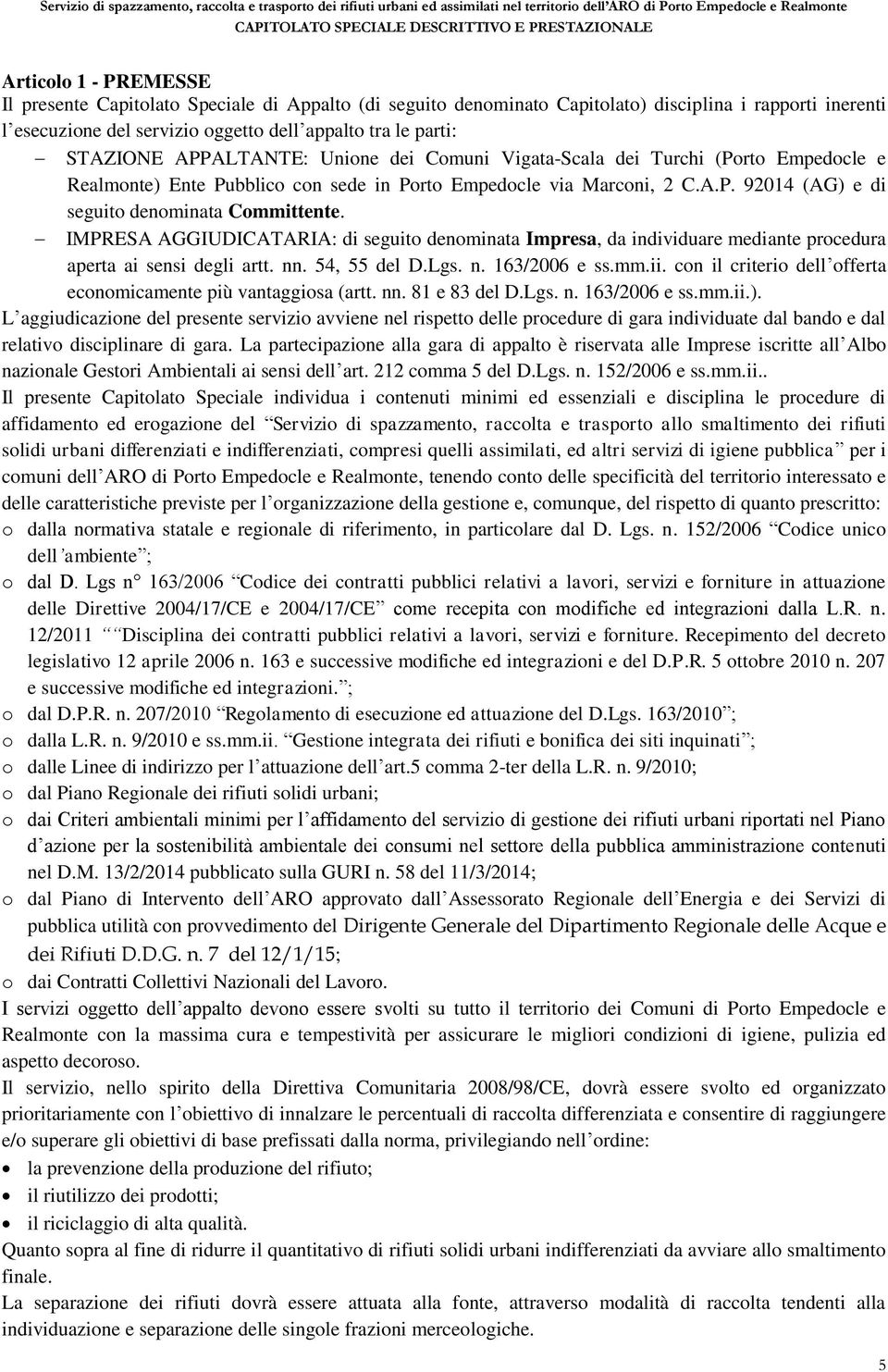 IMPRESA AGGIUDICATARIA: di seguito denominata Impresa, da individuare mediante procedura aperta ai sensi degli artt. nn. 54, 55 del D.Lgs. n. 163/2006 e ss.mm.ii.