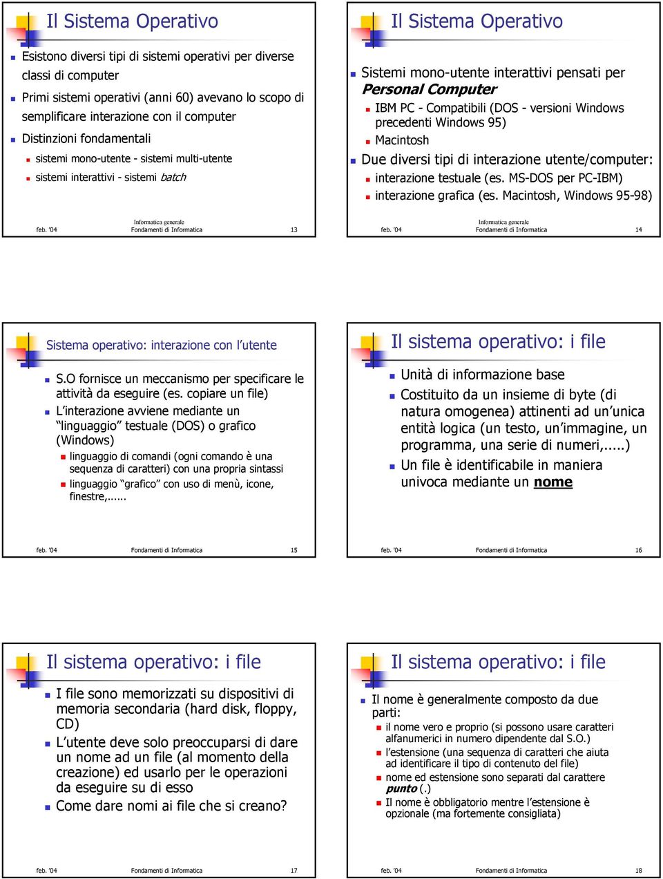 Compatibili (DOS - versioni Windows precedenti Windows 95) Macintosh Due diversi tipi di interazione utente/computer: interazione testuale (es. MS-DOS per PC-IBM) interazione grafica (es.