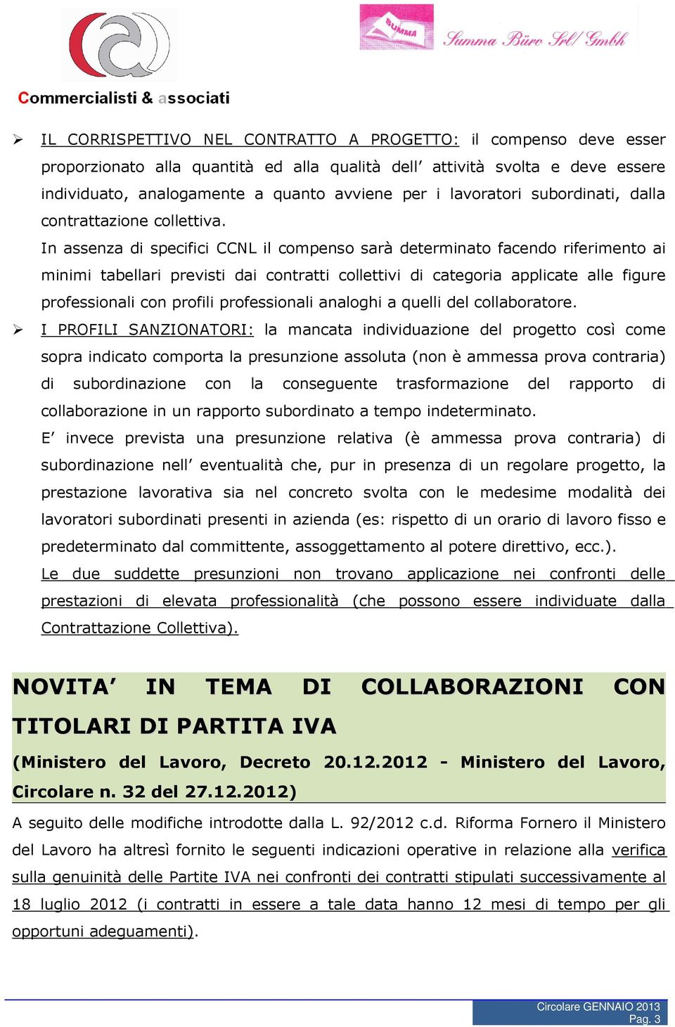 In assenza di specifici CCNL il compenso sarà determinato facendo riferimento ai minimi tabellari previsti dai contratti collettivi di categoria applicate alle figure professionali con profili