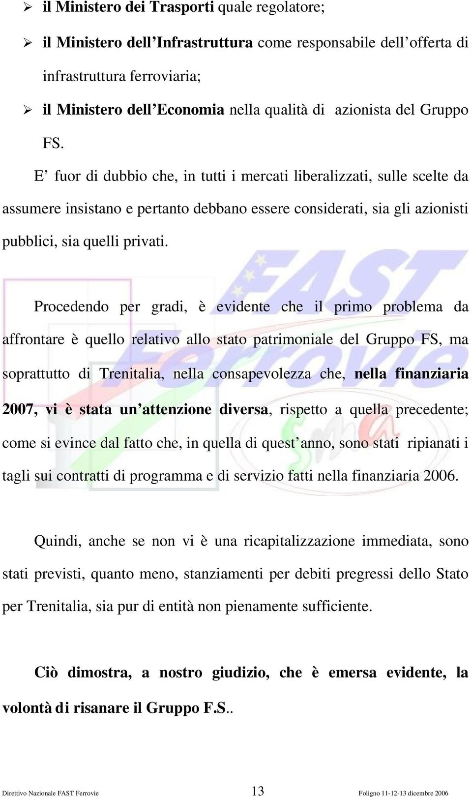 Procedendo per gradi, è evidente che il primo problema da affrontare è quello relativo allo stato patrimoniale del Gruppo FS, ma soprattutto di Trenitalia, nella consapevolezza che, nella finanziaria