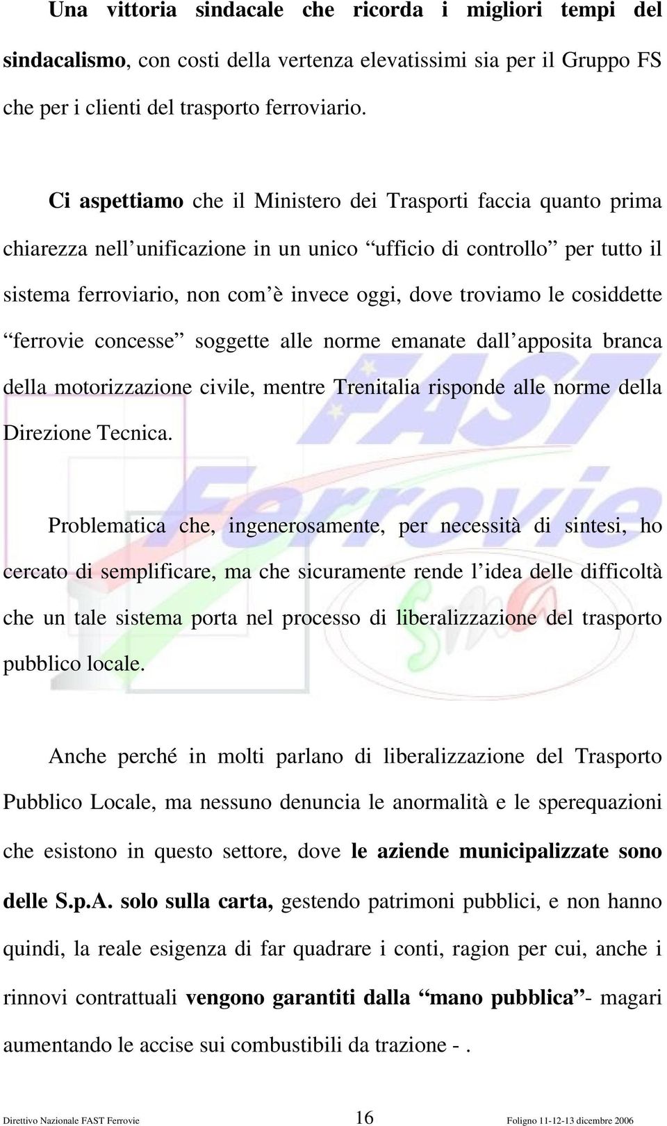 cosiddette ferrovie concesse soggette alle norme emanate dall apposita branca della motorizzazione civile, mentre Trenitalia risponde alle norme della Direzione Tecnica.