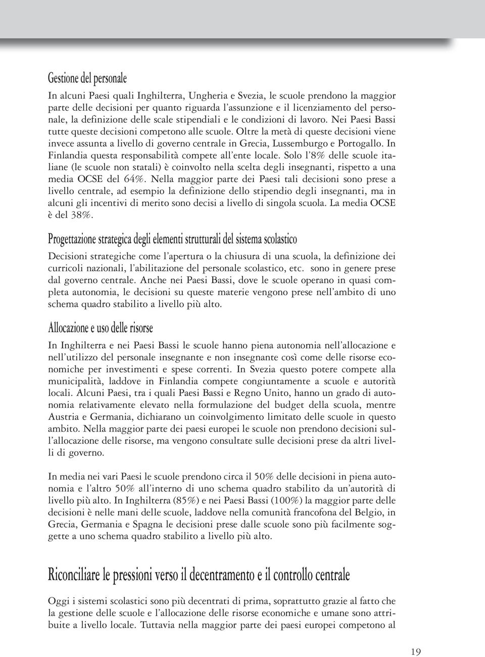 Oltre la metà di queste decisioni viene invece assunta a livello di governo centrale in Grecia, Lussemburgo e Portogallo. In Finlandia questa responsabilità compete all ente locale.