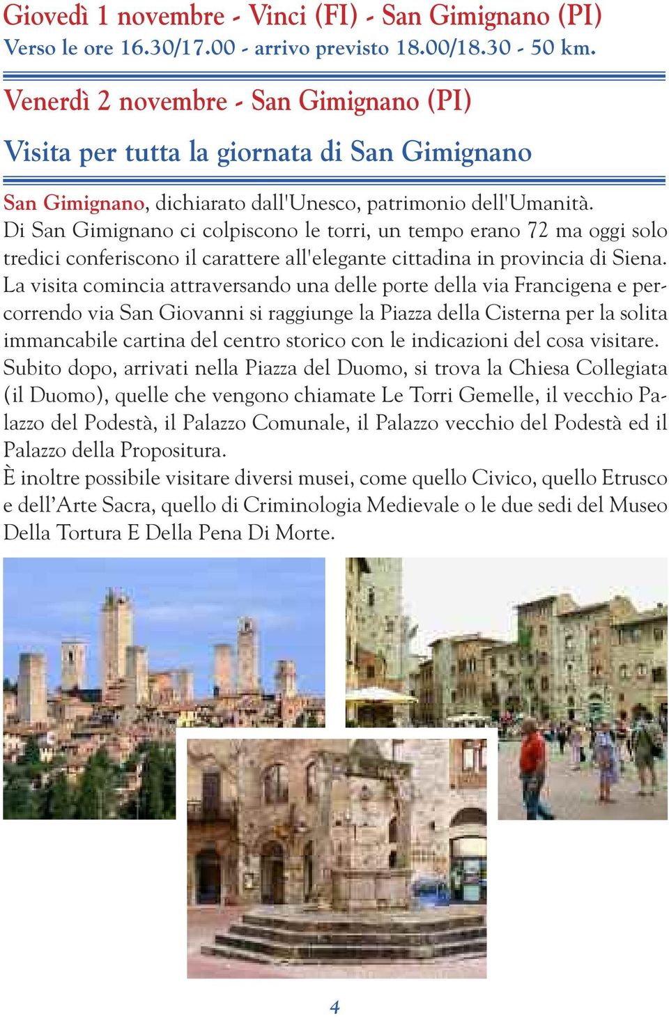 Di San Gimignano ci colpiscono le torri, un tempo erano 72 ma oggi solo tredici conferiscono il carattere all'elegante cittadina in provincia di Siena.