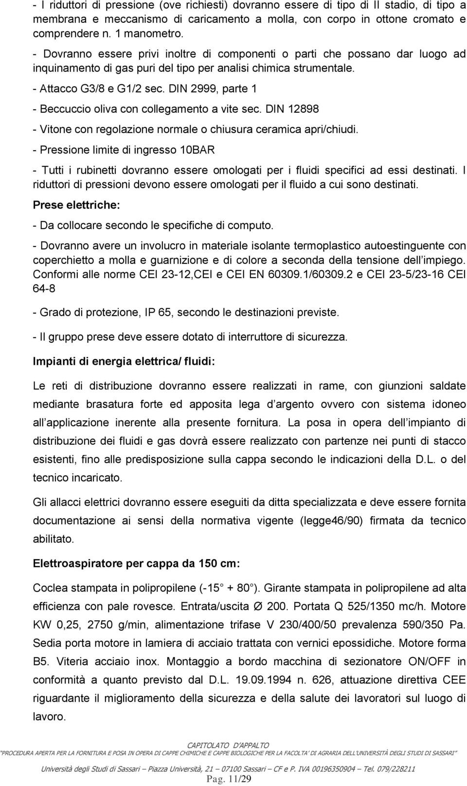 DIN 2999, parte 1 - Beccuccio oliva con collegamento a vite sec. DIN 12898 - Vitone con regolazione normale o chiusura ceramica apri/chiudi.