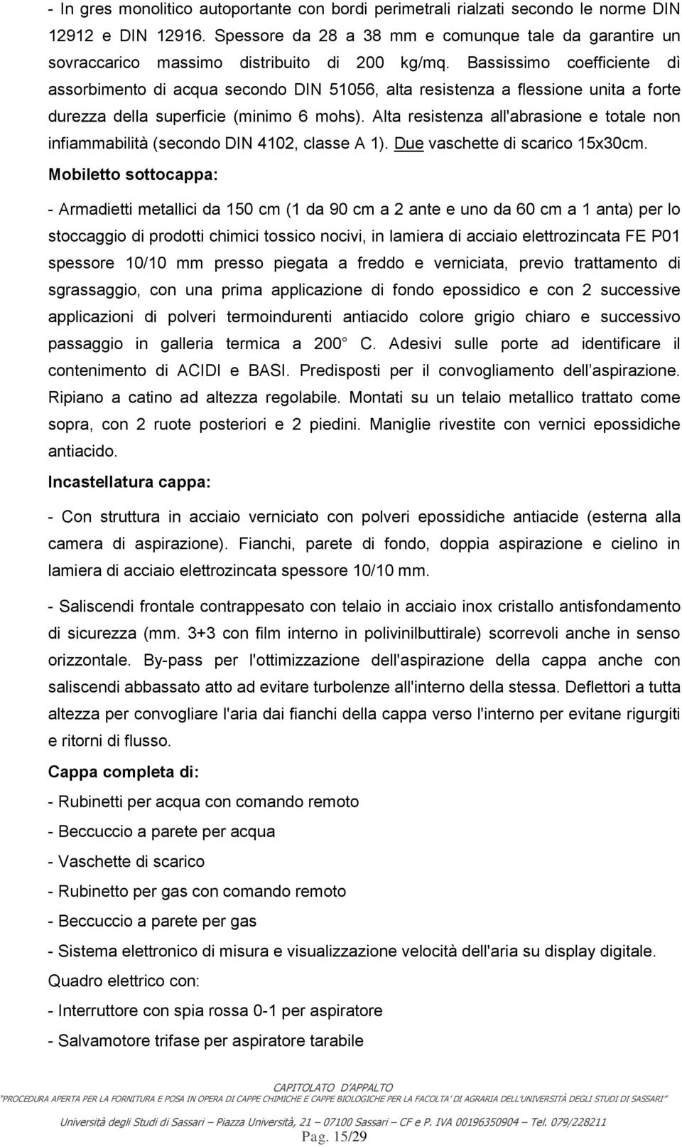 Bassissimo coefficiente dì assorbimento di acqua secondo DIN 51056, alta resistenza a flessione unita a forte durezza della superficie (minimo 6 mohs).