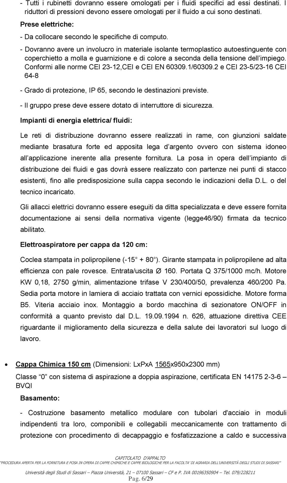 - Dovranno avere un involucro in materiale isolante termoplastico autoestinguente con coperchietto a molla e guarnizione e di colore a seconda della tensione dell impiego.