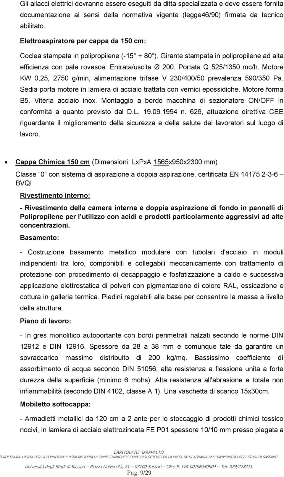 Portata Q 525/1350 mc/h. Motore KW 0,25, 2750 g/min, alimentazione trifase V 230/400/50 prevalenza 590/350 Pa. Sedia porta motore in lamiera di acciaio trattata con vernici epossidiche.