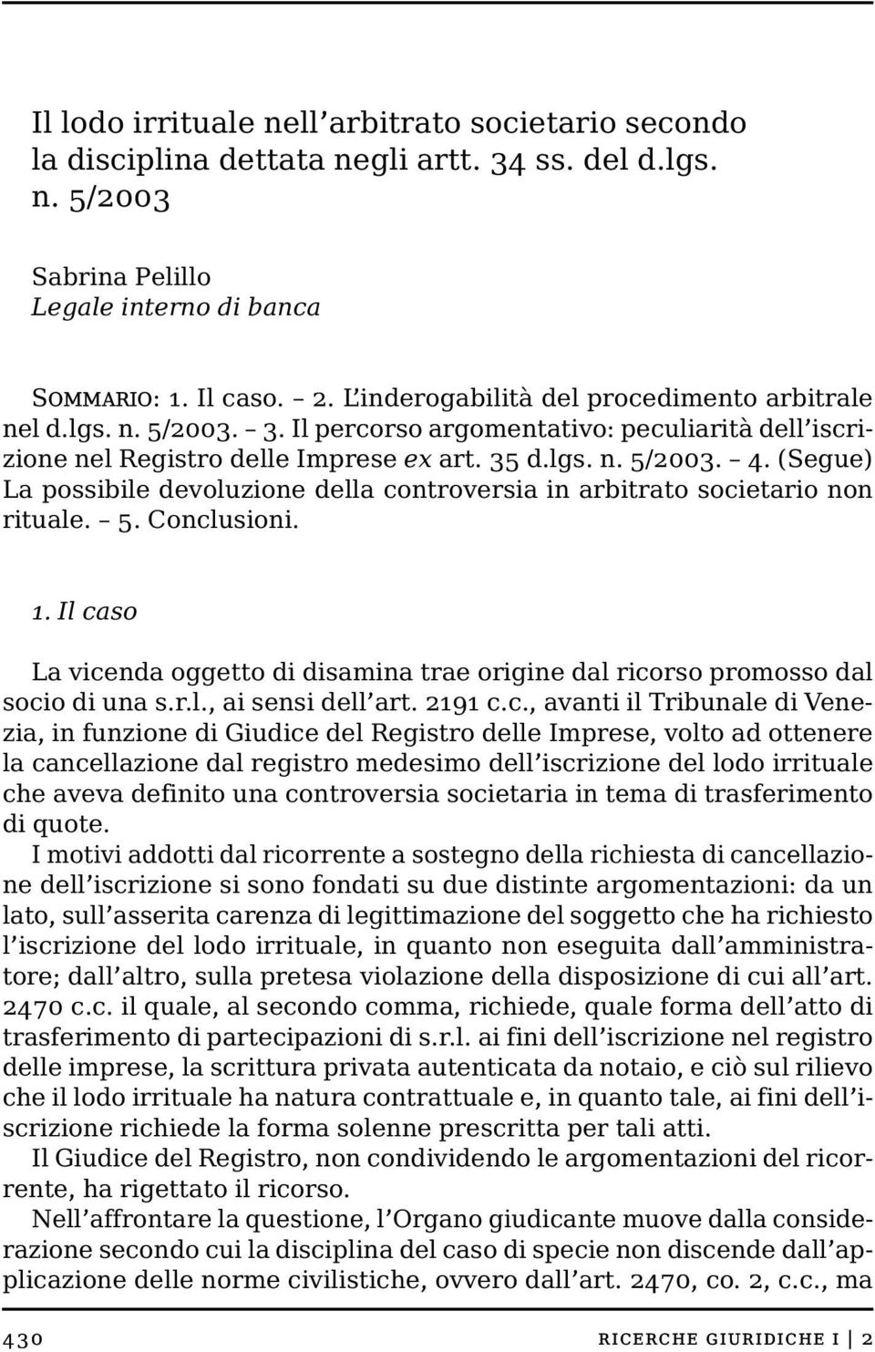 (Segue) La possibile devoluzione della controversia in arbitrato societario non rituale. 5. Conclusioni. 1. Il caso La vicenda oggetto di disamina trae origine dal ricorso promosso dal socio di una s.