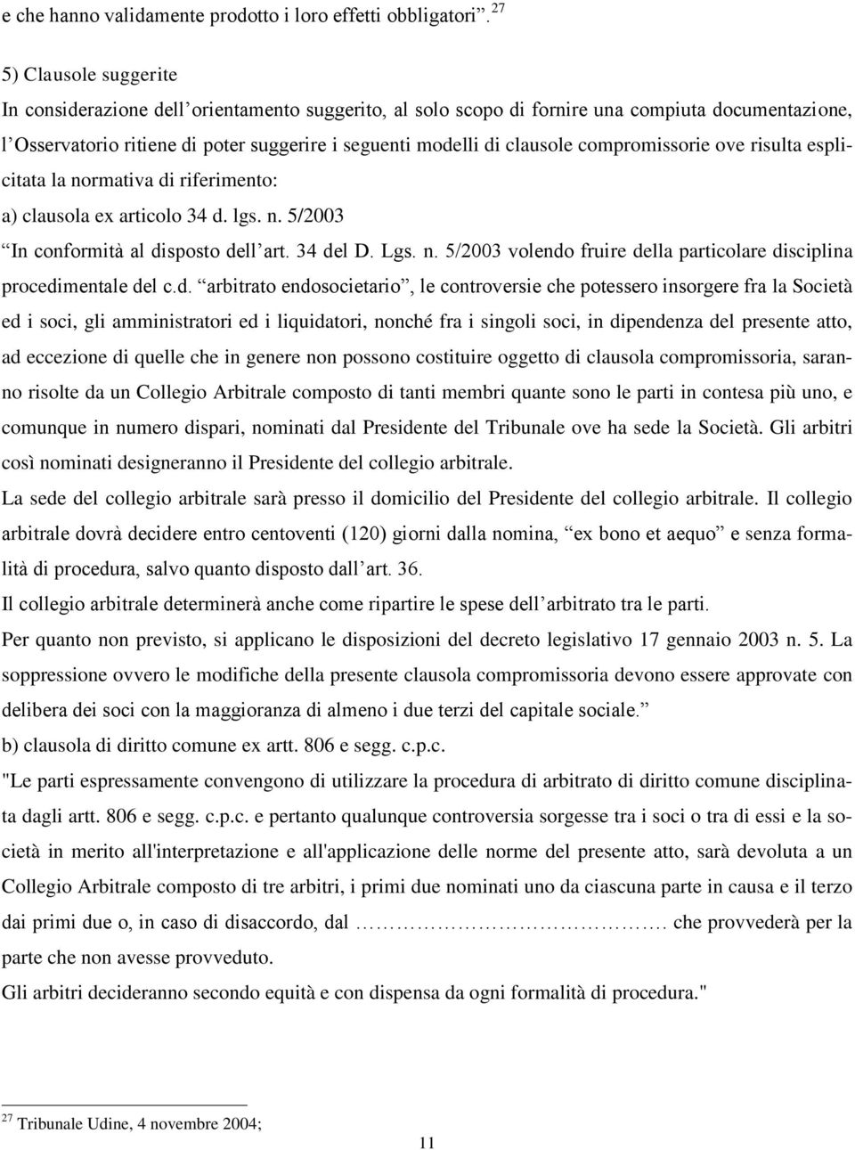 compromissorie ove risulta esplicitata la normativa di riferimento: a) clausola ex articolo 34 d. lgs. n. 5/2003 In conformità al disposto dell art. 34 del D. Lgs. n. 5/2003 volendo fruire della particolare disciplina procedimentale del c.