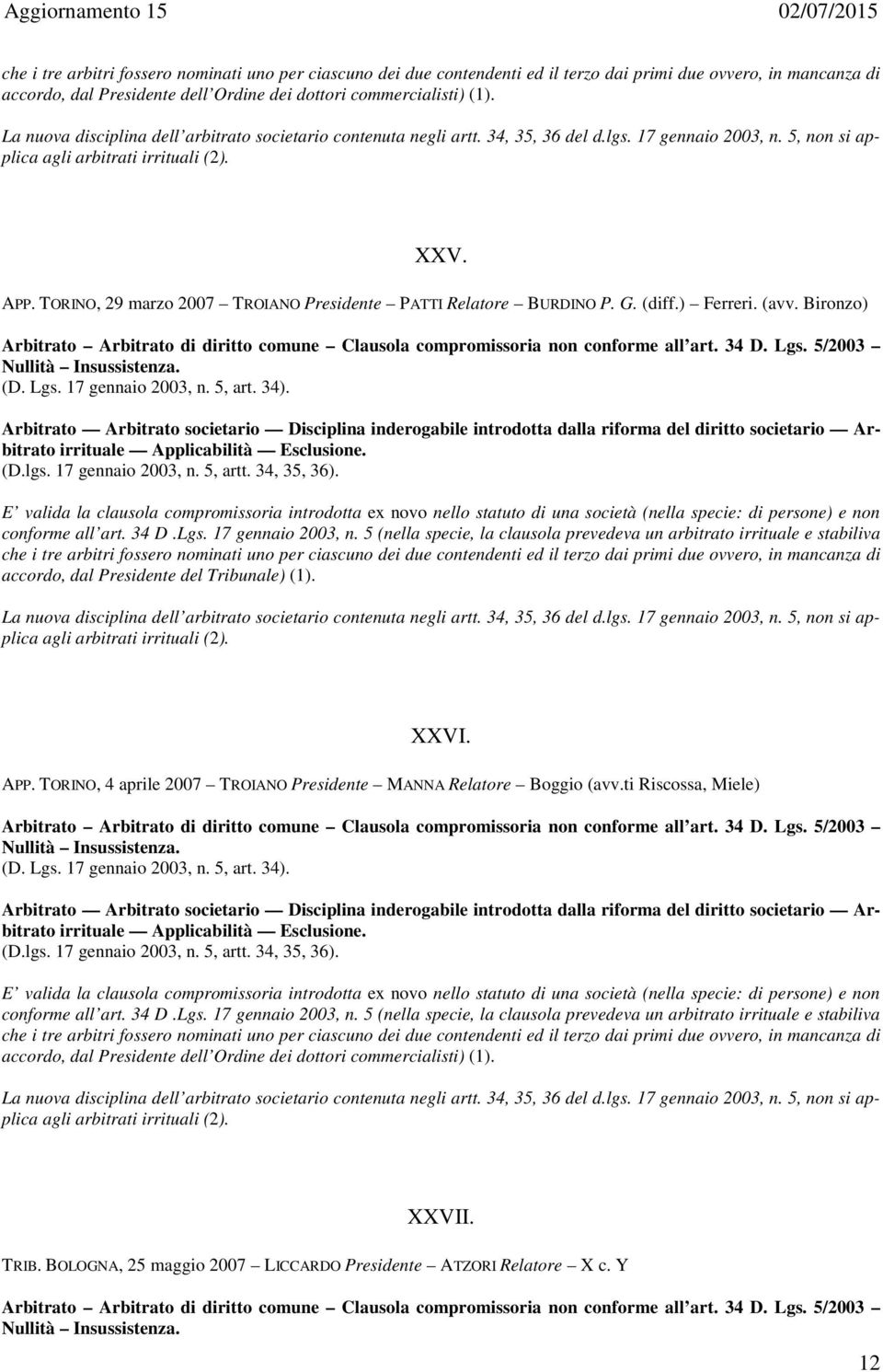 TORINO, 29 marzo 2007 TROIANO Presidente PATTI Relatore BURDINO P. G. (diff.) Ferreri. (avv. Bironzo) Arbitrato Arbitrato di diritto comune Clausola compromissoria non conforme all art. 34 D. Lgs.
