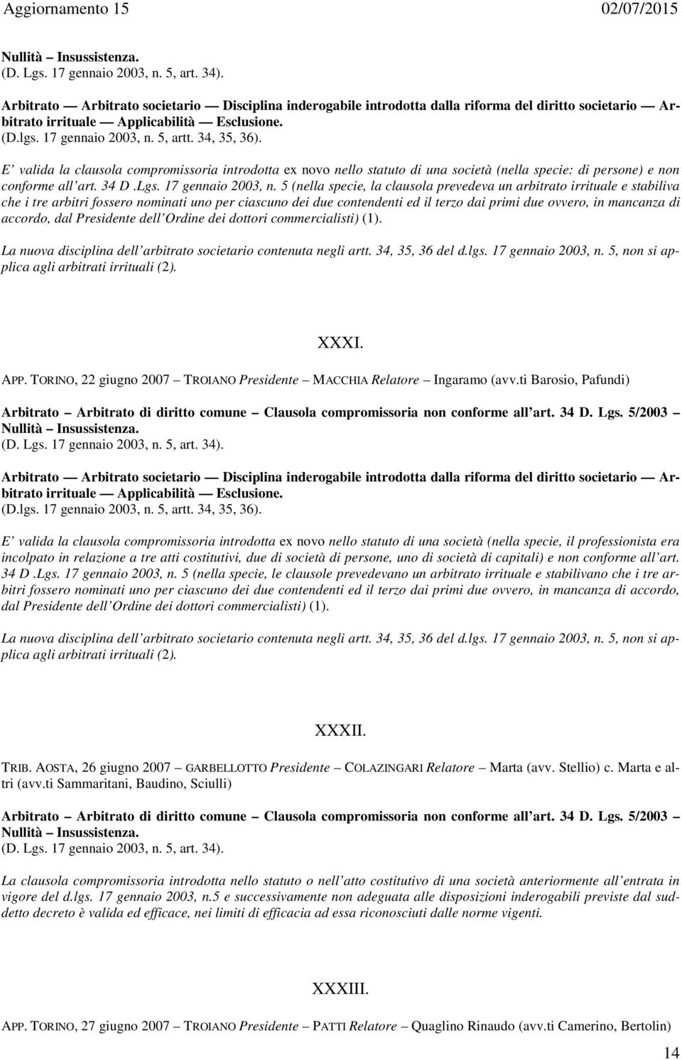 E valida la clausola compromissoria introdotta ex novo nello statuto di una società (nella specie: di persone) e non conforme all art. 34 D.Lgs. 17 gennaio 2003, n.