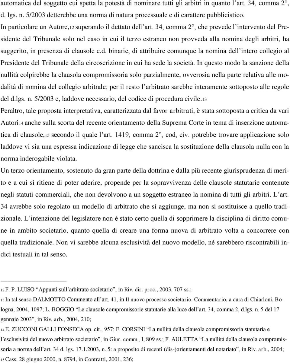 34, comma 2, che prevede l intervento del Presidente del Tribunale solo nel caso in cui il terzo estraneo non provveda alla nomina degli arbitri, ha suggerito, in presenza di clausole c.d. binarie, di attribuire comunque la nomina dell intero collegio al Presidente del Tribunale della circoscrizione in cui ha sede la società.