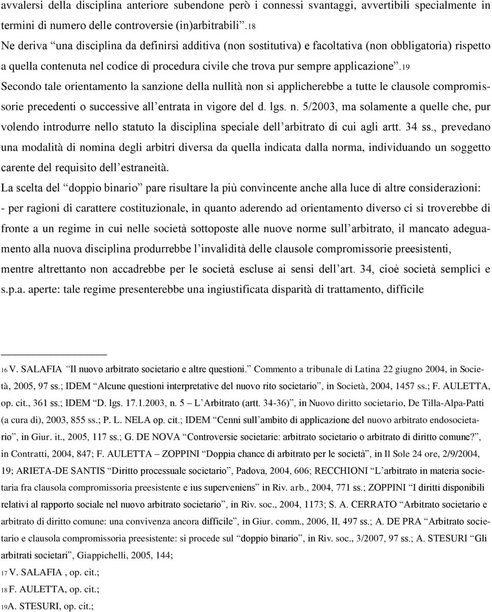 19 Secondo tale orientamento la sanzione della nullità non si applicherebbe a tutte le clausole compromissorie precedenti o successive all entrata in vigore del d. lgs. n. 5/2003, ma solamente a quelle che, pur volendo introdurre nello statuto la disciplina speciale dell arbitrato di cui agli artt.