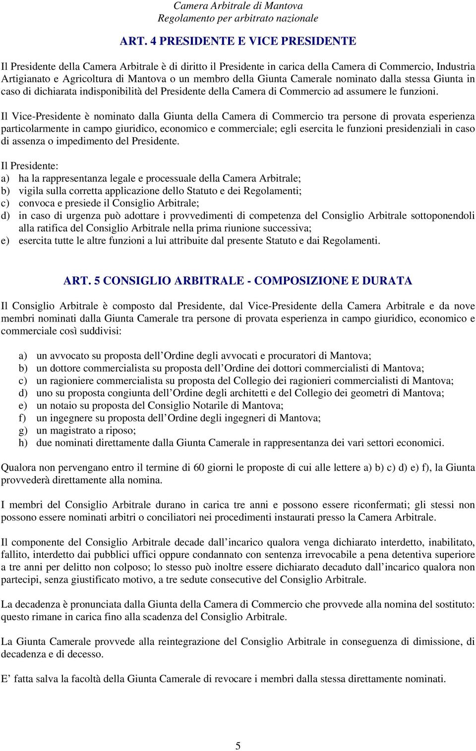 Il Vice-Presidente è nominato dalla Giunta della Camera di Commercio tra persone di provata esperienza particolarmente in campo giuridico, economico e commerciale; egli esercita le funzioni