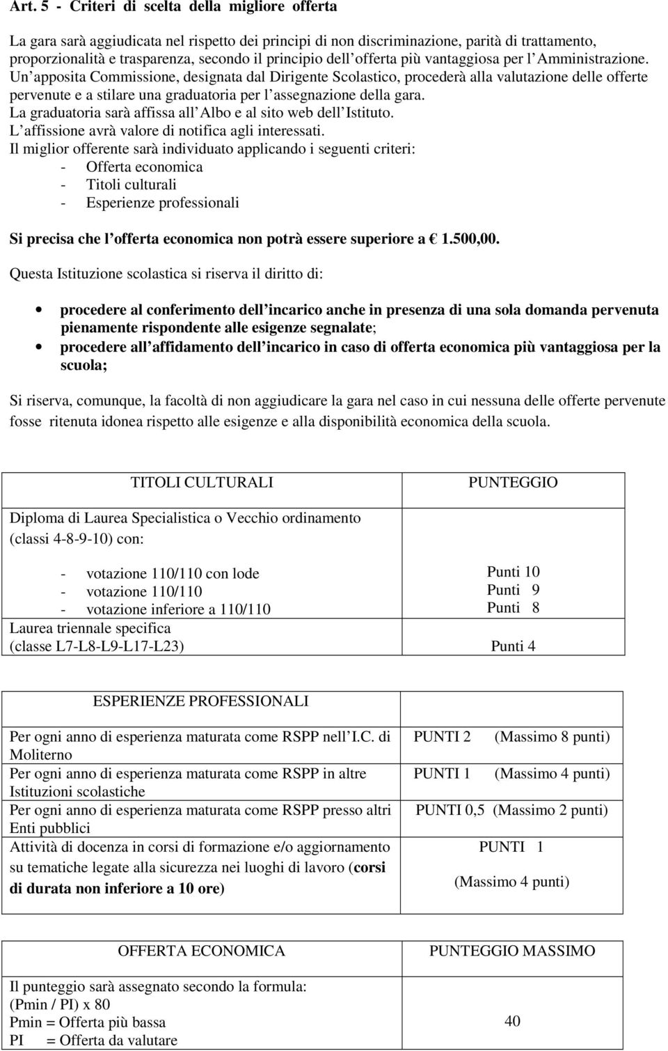 Un apposita Commissione, designata dal Dirigente Scolastico, procederà alla valutazione delle offerte pervenute e a stilare una graduatoria per l assegnazione della gara.