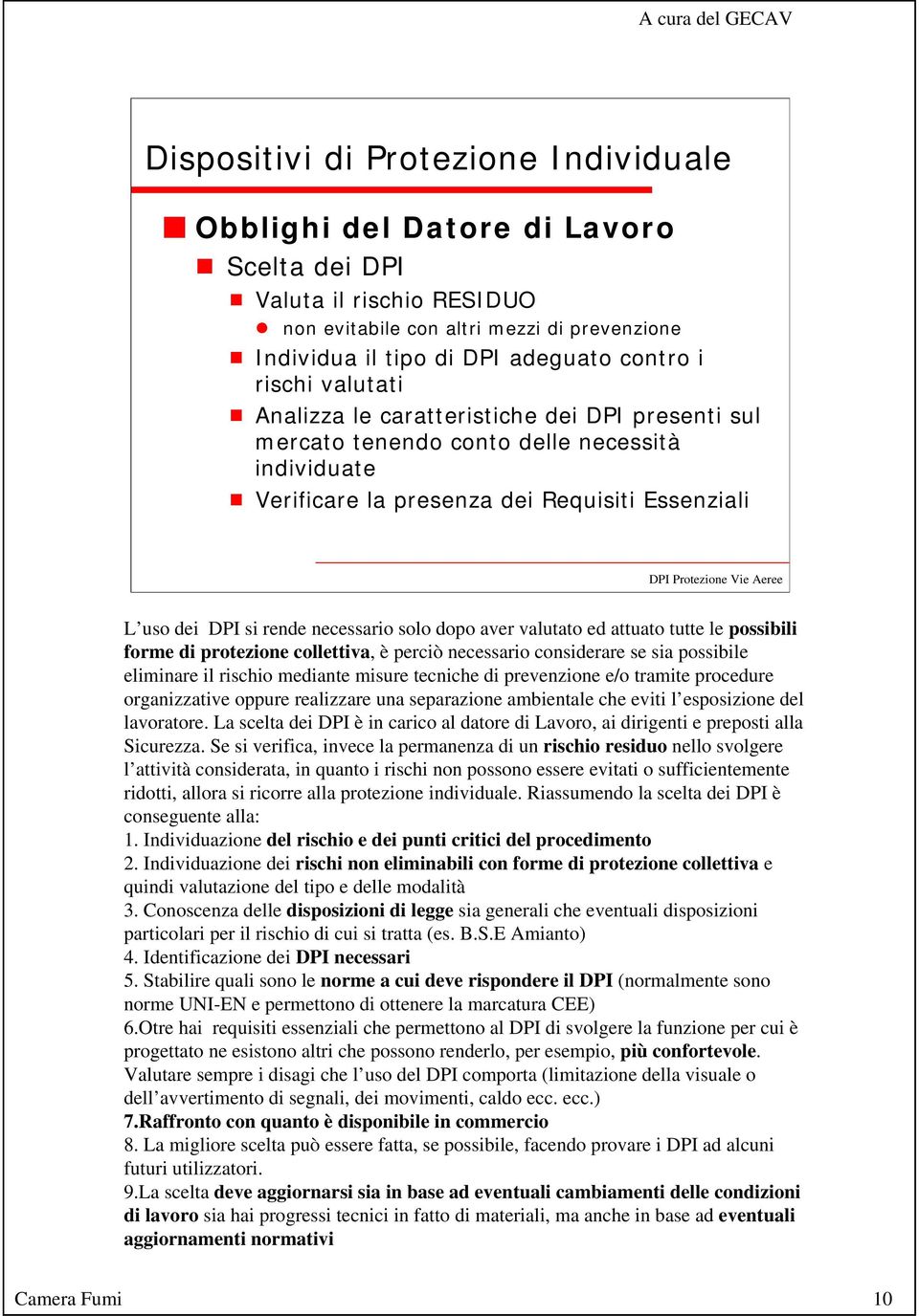 solo dopo aver valutato ed attuato tutte le possibili forme di protezione collettiva, è perciò necessario considerare se sia possibile eliminare il rischio mediante misure tecniche di prevenzione e/o