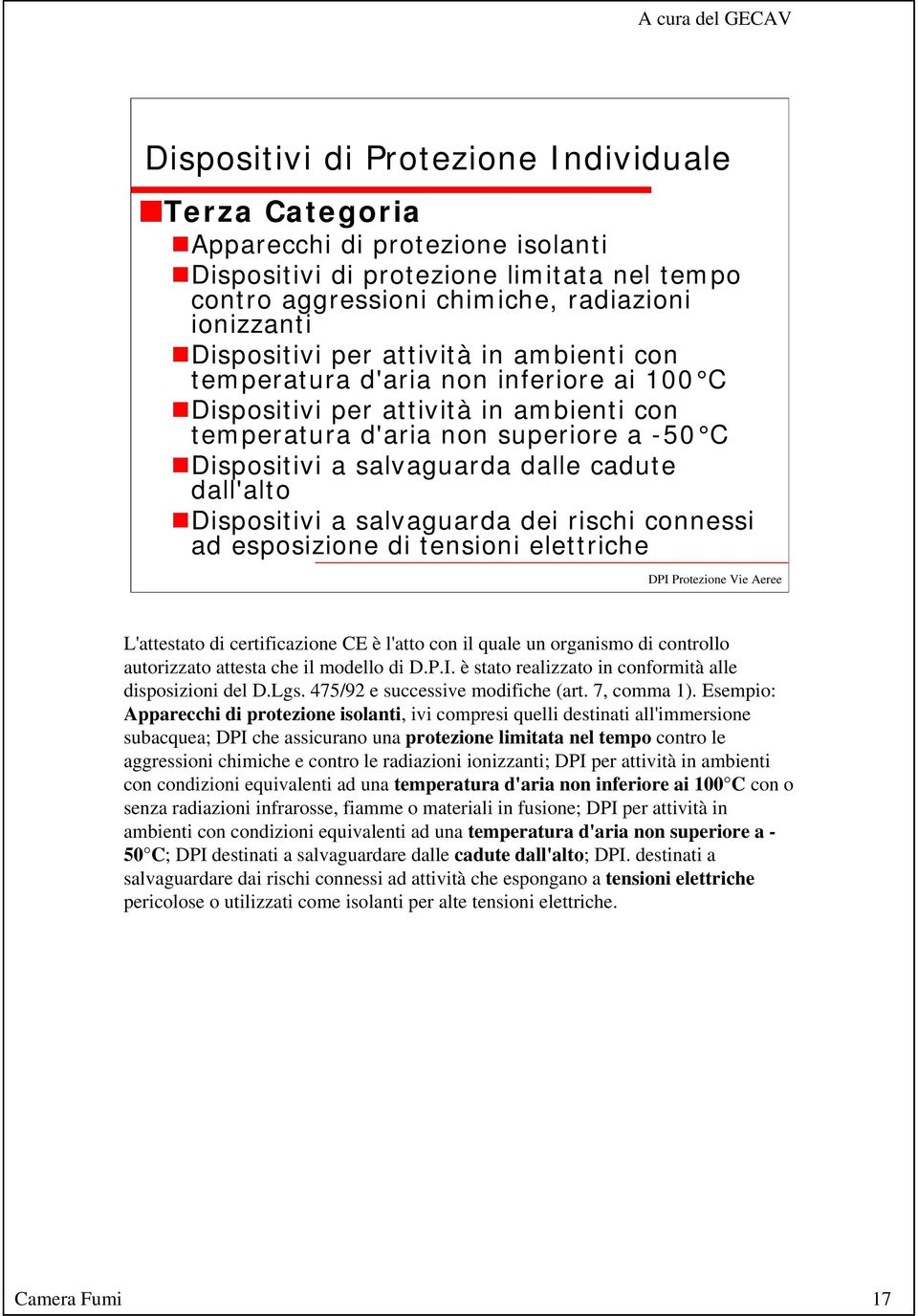 Dispositivi a salvaguarda dei rischi connessi ad esposizione di tensioni elettriche L'attestato di certificazione CE è l'atto con il quale un organismo di controllo autorizzato attesta che il modello