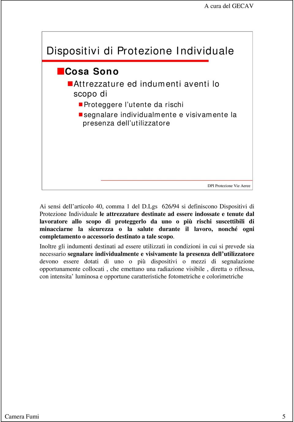 Lgs 626/94 si definiscono Dispositivi di Protezione Individuale le attrezzature destinate ad essere indossate e tenute dal lavoratore allo scopo di proteggerlo da uno o più rischi suscettibili di