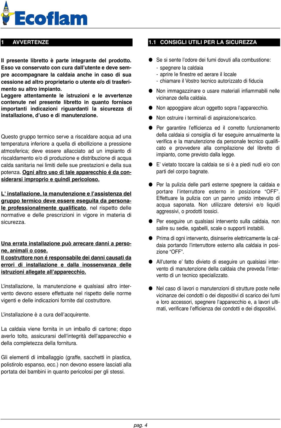 Leggere attentamente le istruzioni e le avvertenze contenute nel presente libretto in quanto fornisce importanti indicazioni riguardanti la sicurezza di installazione, d uso e di manutenzione.