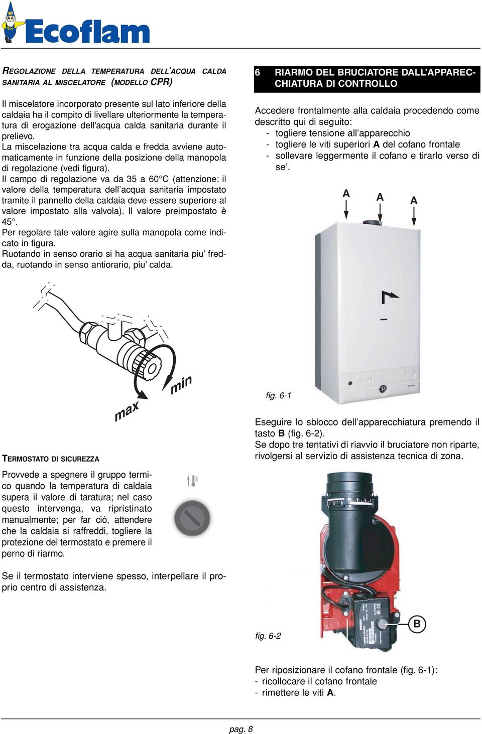 La miscelazione tra acqua calda e fredda avviene automaticamente in funzione della posizione della manopola di regolazione (vedi figura).