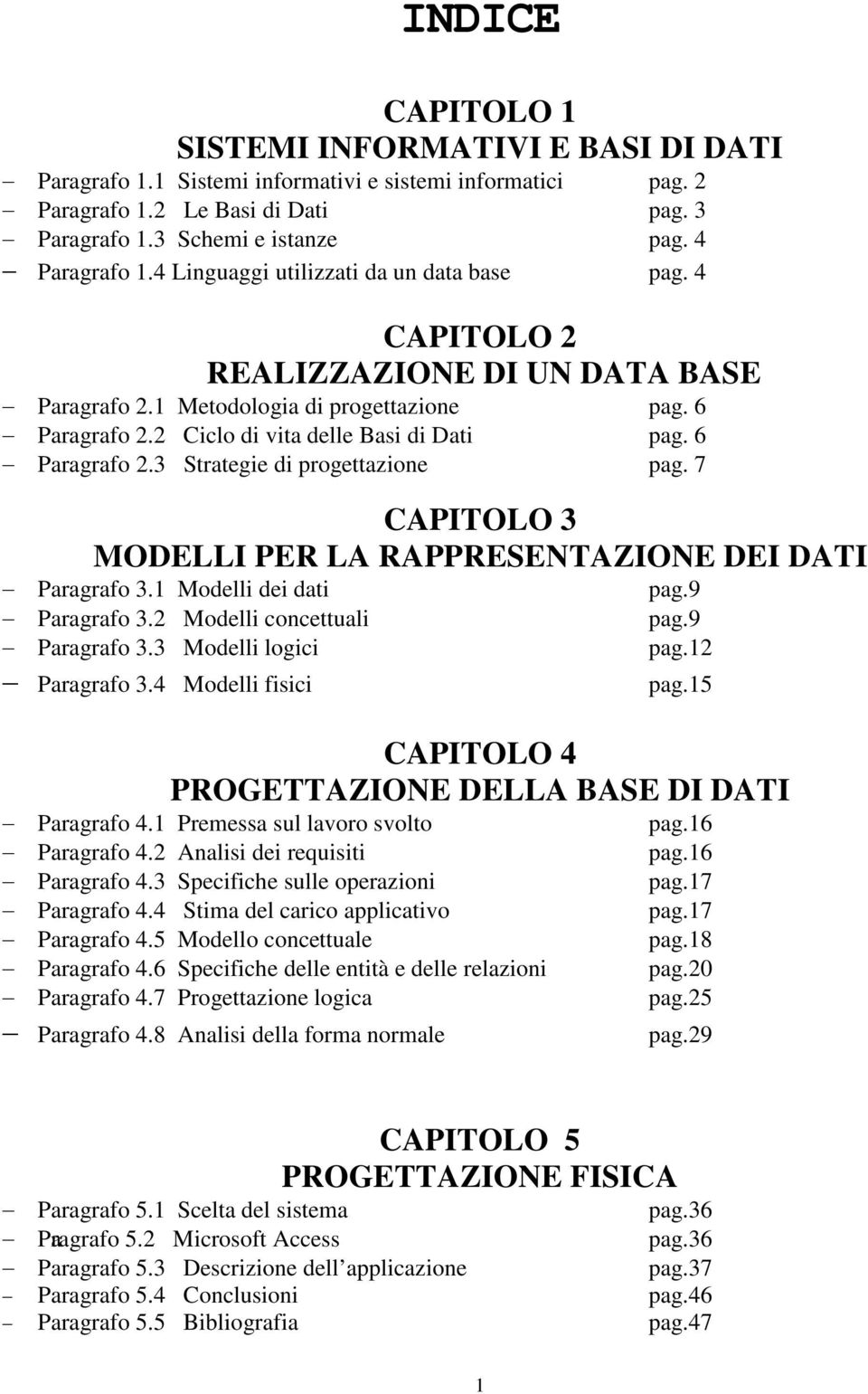 2 Ciclo di vita delle Basi di Dati pag. 6 Paragrafo 2.3 Strategie di progettazione pag. 7 CAPITOLO 3 MODELLI PER LA RAPPRESENTAZIONE DEI DATI Paragrafo 3.1 Modelli dei dati pag.9 Paragrafo 3.