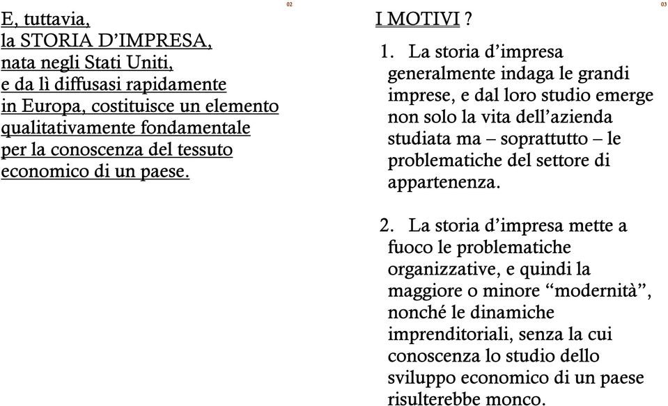 La storia d impresa generalmente indaga le grandi imprese, e dal loro studio emerge non solo la vita dell azienda studiata ma soprattutto le problematiche del