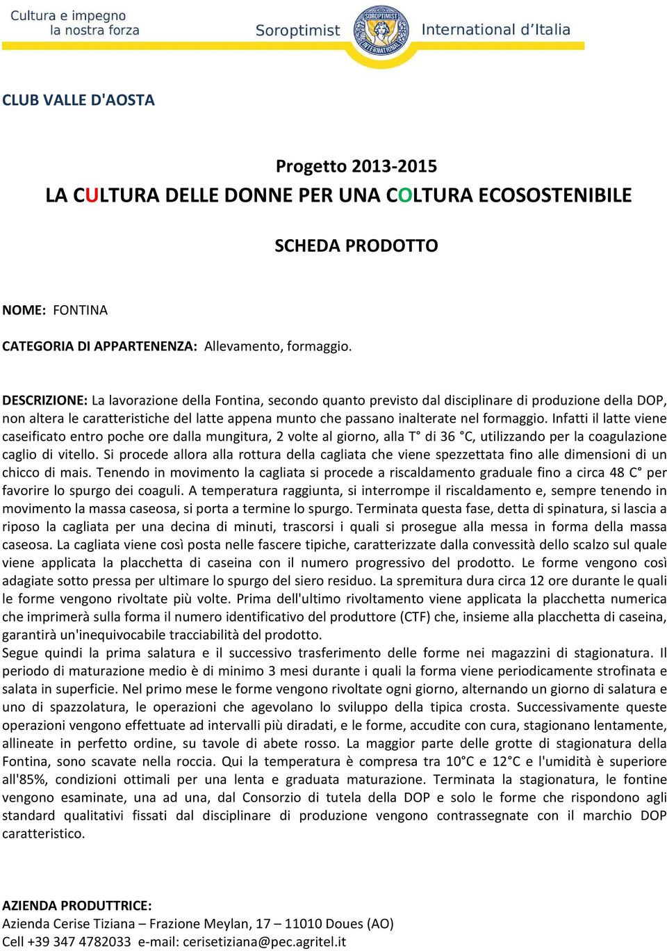 Infatti il latte viene caseificato entro poche ore dalla mungitura, 2 volte al giorno, alla T di 36 C, utilizzando per la coagulazione caglio di vitello.