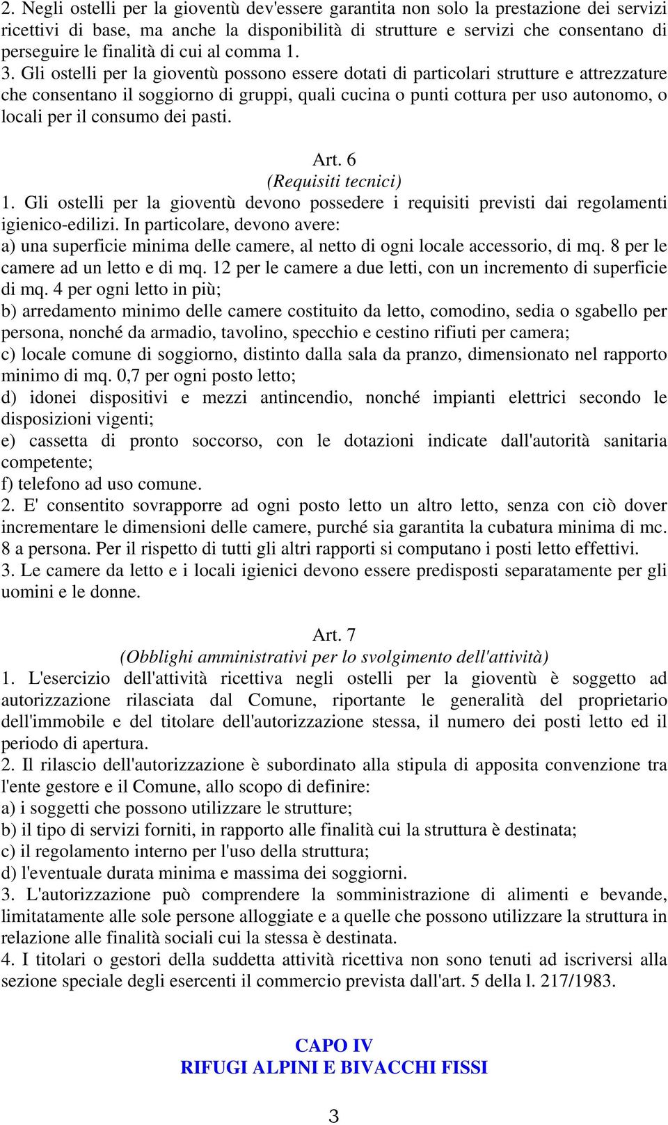 Gli ostelli per la gioventù possono essere dotati di particolari strutture e attrezzature che consentano il soggiorno di gruppi, quali cucina o punti cottura per uso autonomo, o locali per il consumo