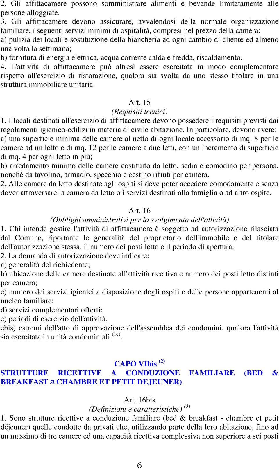 sostituzione della biancheria ad ogni cambio di cliente ed almeno una volta la settimana; b) fornitura di energia elettrica, acqua corrente calda e fredda, riscaldamento. 4.