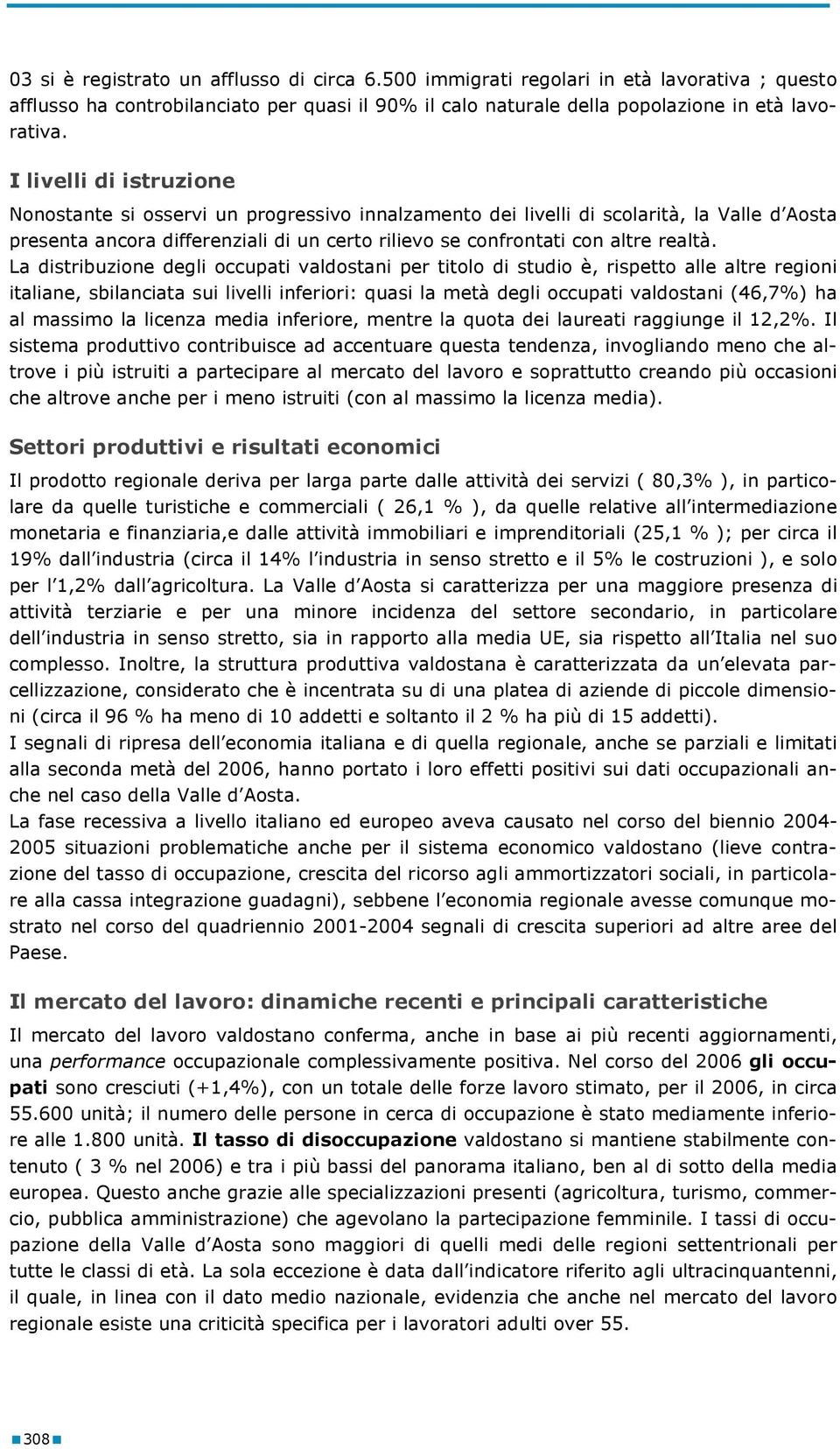 La distribuzione degli occupati valdostani per titolo di studio è, rispetto alle altre regioni italiane, sbilanciata sui livelli inferiori: quasi la metà degli occupati valdostani (46,7%) ha al