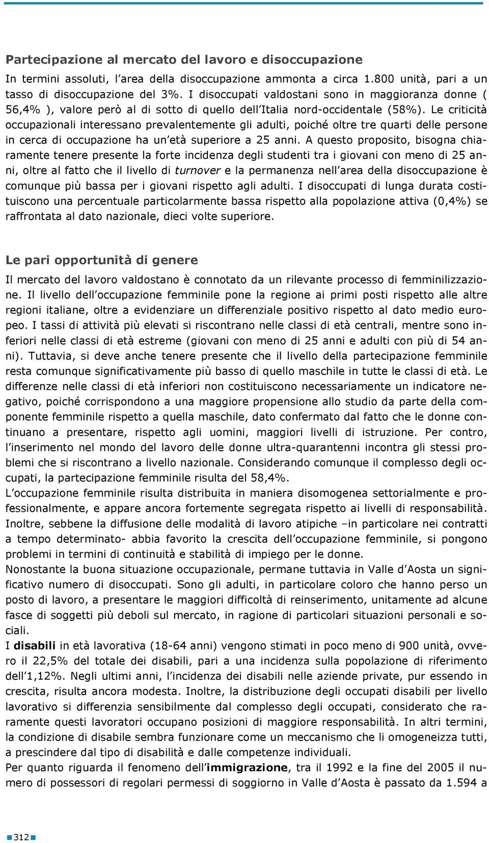 Le criticità occupazionali interessano prevalentemente gli adulti, poiché oltre tre quarti delle persone in cerca di occupazione ha un età superiore a 25 anni.