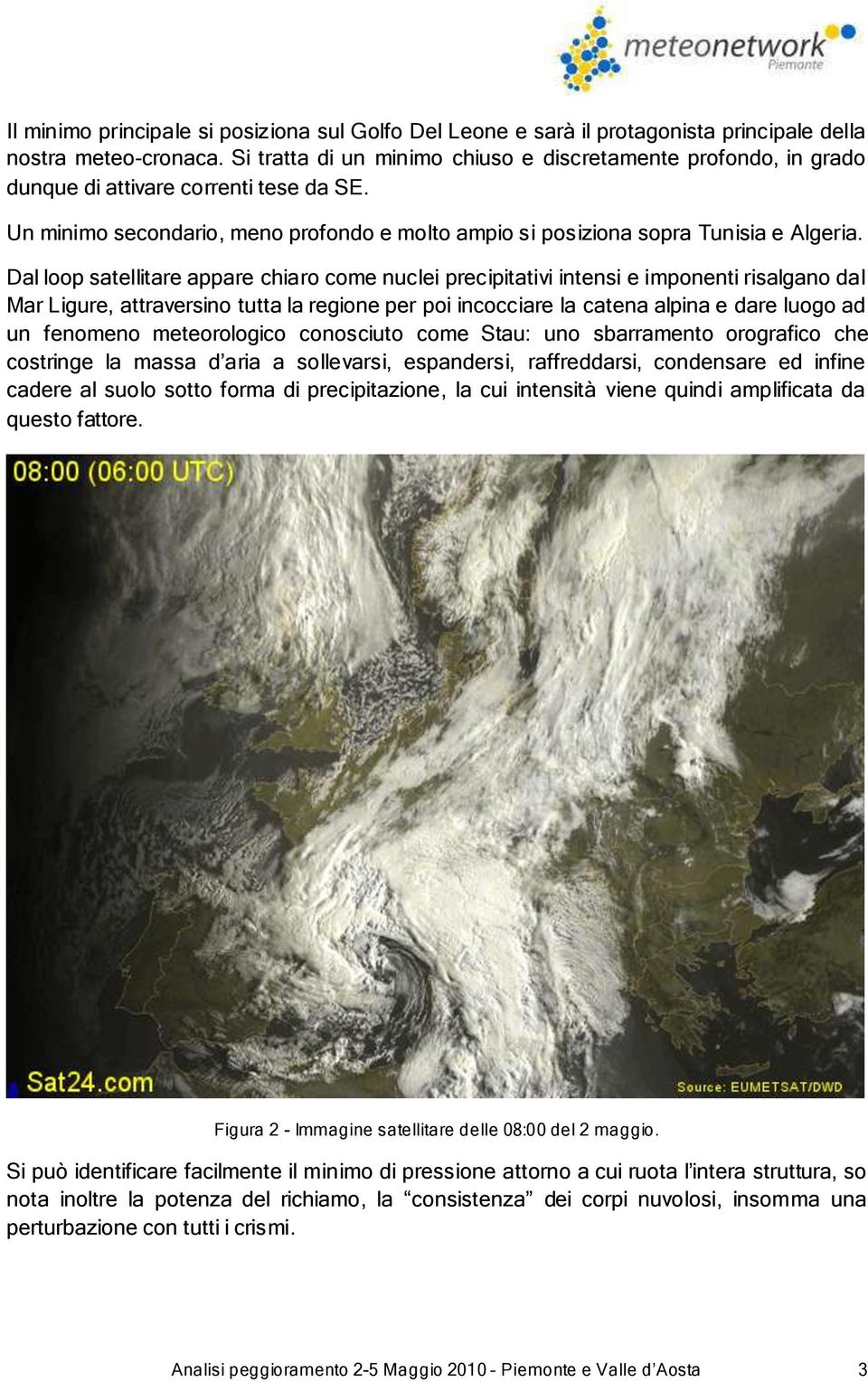 Dal loop satellitare appare chiaro come nuclei precipitativi intensi e imponenti risalgano dal Mar Ligure, attraversino tutta la regione per poi incocciare la catena alpina e dare luogo ad un