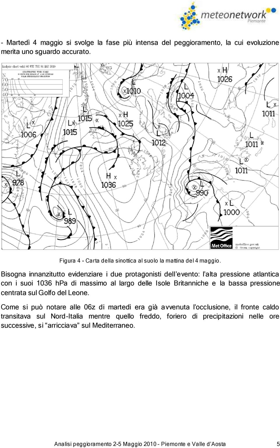 Bisogna innanzitutto evidenziare i due protagonisti dell evento: l alta pressione atlantica con i suoi 1036 hpa di massimo al largo delle Isole Britanniche e la bassa