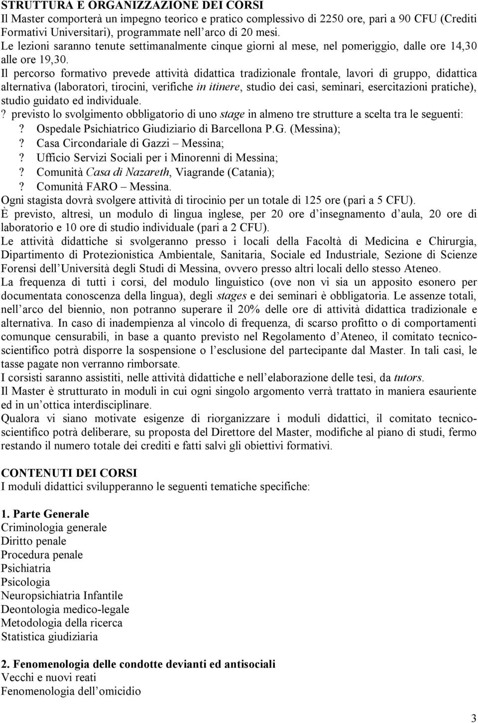 Il percorso formativo prevede attività didattica tradizionale frontale, lavori di gruppo, didattica alternativa (laboratori, tirocini, verifiche in itinere, studio dei casi, seminari, esercitazioni