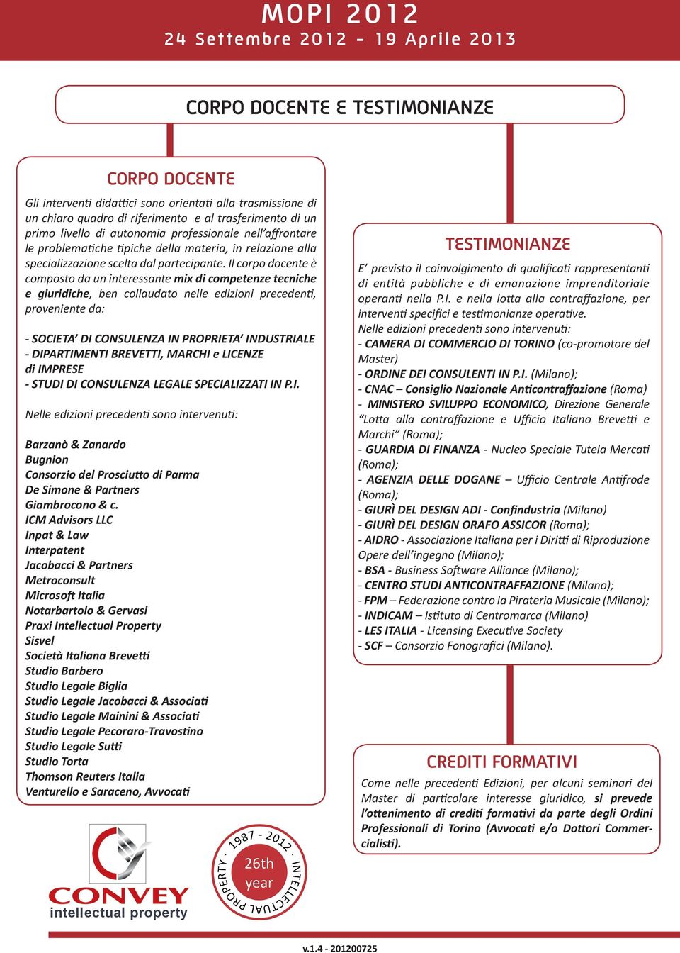 Il corpo docente è composto da un interessante mix di competenze tecniche e giuridiche, ben collaudato nelle edizioni precedenti, proveniente da: - SOCIETA DI CONSULENZA IN PROPRIETA INDUSTRIALE -