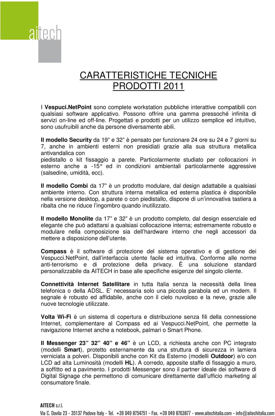 Il modello ecurity da 19 e 32 è pensato per funzionare 24 ore su 24 e 7 giorni su 7, anche in ambienti esterni non presidiati grazie alla sua struttura metallica antivandalica con piedistallo o kit